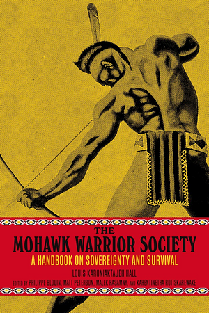 The Mohawk Warrior Society: A Handbook on Sovereignty and Survival by Louis Karoniaktajeh Hall