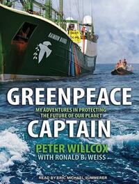 Greenpeace Captain: My Adventures in Protecting the Future of Our Planet by Peter Willcox, Ronald Weiss