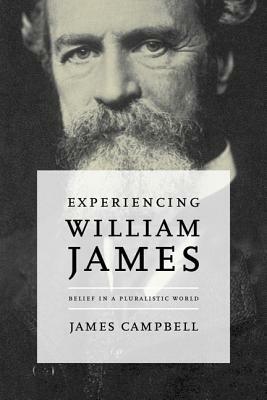 Experiencing William James: Belief in a Pluralistic World by James Campbell