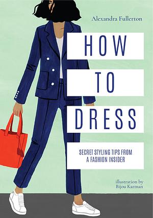 How to Dress: Secret Styling Tips from a Fashion Insider by Alexandra Fullerton