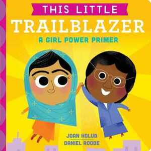 This Little Trailblazer: A Girl Power Primer by Daniel Roode, Joan Holub