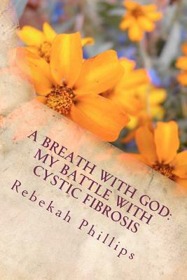 A Breath With God: My Battle With Cystic Fibrosis by Rebekah Phillips