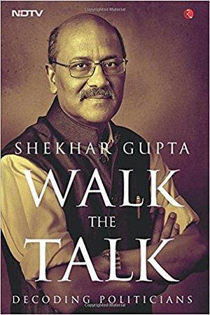 Walk The Talk: Decoding Politicans by Shekhar Gupta, Shekhar Gupta