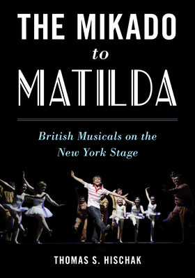 The Mikado to Matilda: British Musicals on the New York Stage by Thomas S. Hischak