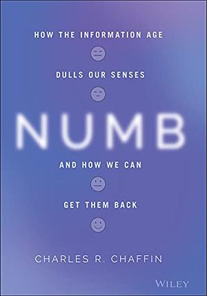 Numb: How the Information Age Dulls Our Senses and How We Can Get Them Back by Charles R. Chaffin