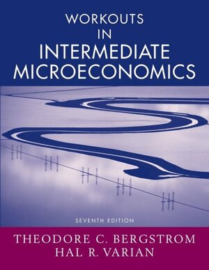 Workouts in Intermediate Microeconomics: For Intermediate Microeconomics: A Modern Approach, Seventh Edition by Theodore C. Bergstrom