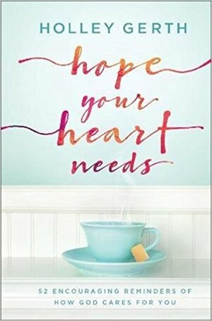 Hope Your Heart Needs: 52 Encouraging Reminders of How God Cares for You by Holley Gerth