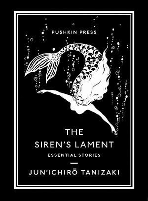 The Siren's Lament: Essential Stories by Jun'ichirō Tanizaki