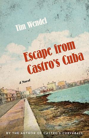 Escape from Castro's Cuba: A Novel by Tim Wendel, Tim Wendel