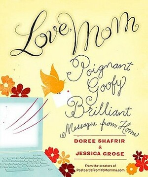 Love, Mom: Poignant, Goofy, Brilliant Messages from Home by Jessica Grose, Doree Shafrir