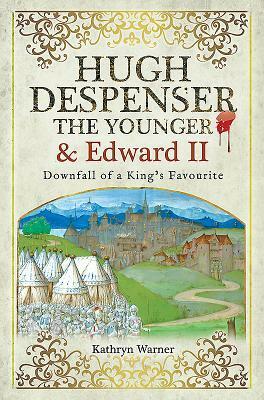 Hugh Despenser the Younger and Edward II: Downfall of a King's Favourite by Kathryn Warner