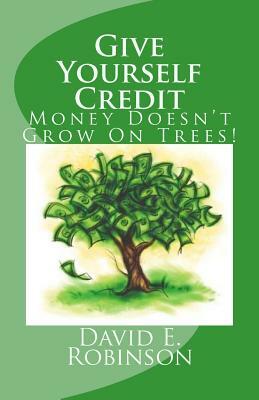 Give Yourself Credit: Money Doesn't Grow On Trees! by David E. Robinson