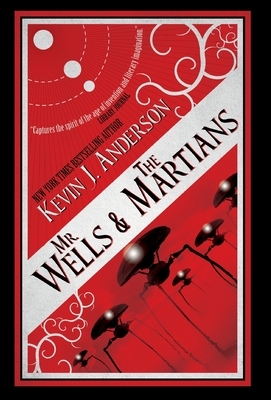 Mr. Wells & the Martians: A Thrilling Eyewitness Account of the Recent Alien Invasion by Kevin Anderson