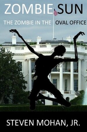 Zombie Sun: The Zombie in the Oval Office by Steven Mohan Jr.