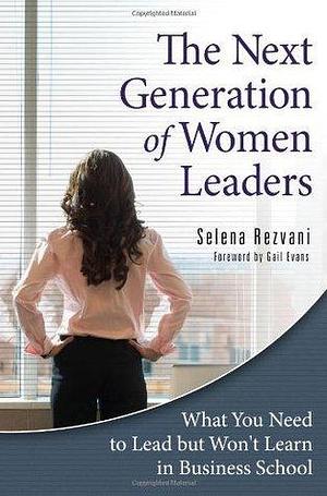 Next Generation of Women Leaders, The: What You Need to Lead but Won't Learn in Business School by Selena Rezvani, Selena Rezvani