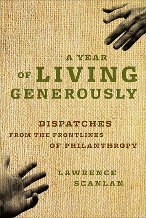 A Year of Living Generously: Dispatches from the Frontlines of Philanthropy by Lawrence Scanlan