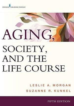 Aging, Society, and the Life Course, Fifth Edition by Suzanne R. Kunkel, Leslie A. Morgan