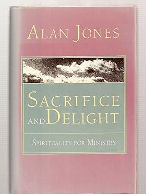 Sacrifice and Delight: Spirituality for Ministry by Alan W. Jones