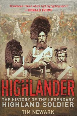 Highlander: The History of the Legendary Highland Soldier by Tim Newark