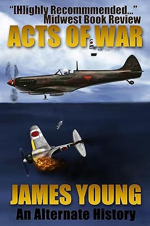 Acts of War: A World War II Alternative History by James Young