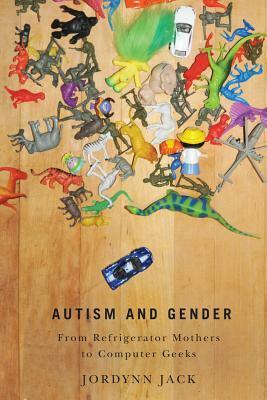 Autism and Gender: From Refrigerator Mothers to Computer Geeks by Jordynn Jack