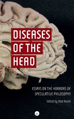 Diseases of the Head: Essays on the Horrors of Speculative Philosophy by Matt Rosen