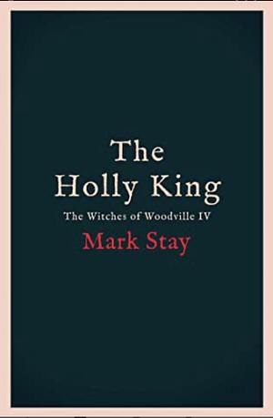 The Holly King: The Witches of Woodville 4 by Mark Stay