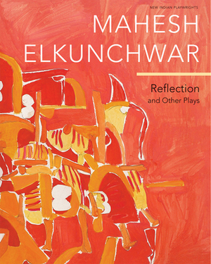 Reflection: And Other Plays by Mahesh Elkunchwar