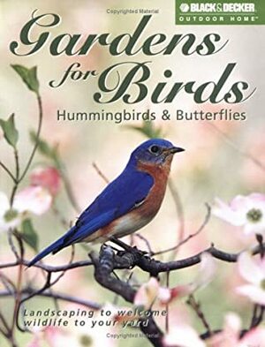 Gardens for Birds, Hummingbirds & Butterflies: Landscaping to Welcome Wildlife to Your Yard by Black &amp; Decker, Linda D. Harris