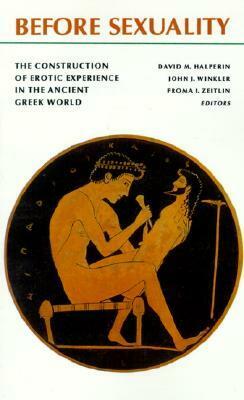 Before Sexuality: The Construction of Erotic Experience in the Ancient Greek World by John J. Winkler, David M. Halperin