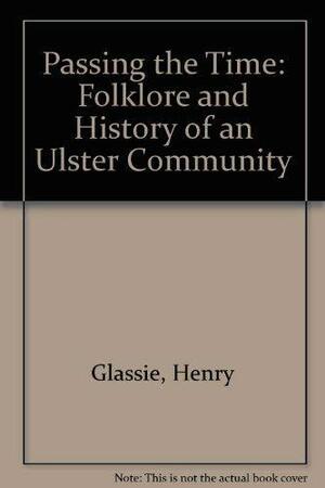 Passing the Time: Folklore and History of an Ulster Community by Henry Glassie