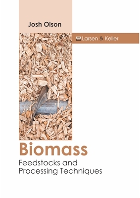 Biomass: Feedstocks and Processing Techniques by Josh Olson