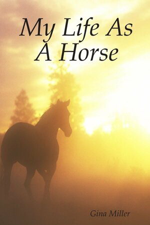 My Life As A Horse by Gina Miller