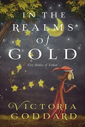 In the Realms of Gold: Five Tales of Ysthar by Victoria Goddard