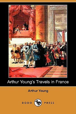 Arthur Young's Travels in France During the Years 1787, 1788, 1789 (Dodo Press) by Arthur Young