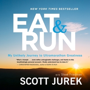 Eat and Run: My Unlikely Journey to Ultramarathon Greatness by Steve Friedman, Scott Jurek