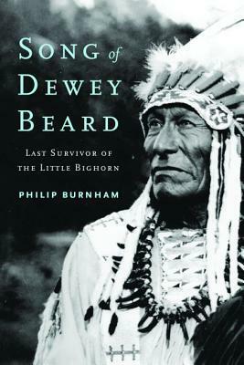 Song of Dewey Beard: Last Survivor of the Little Bighorn by Philip Burnham