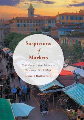 Suspicions of Markets: Critical Attacks from Aristotle to the Twenty-First Century by Donald Rutherford