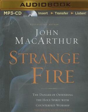 Strange Fire: The Danger of Offending the Holy Spirit with Counterfeit Worship by John MacArthur