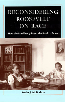 Reconsidering Roosevelt on Race: How the Presidency Paved the Road to Brown by Kevin J. McMahon