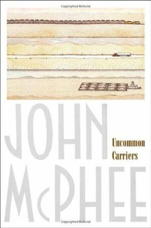 Uncommon Carriers by John McPhee