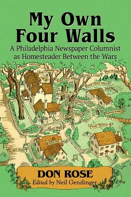 My Own Four Walls: A Philadelphia Newspaper Columnist as Homesteader Between the Wars by Don Rose