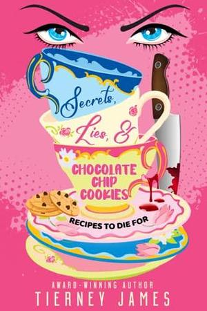 Secrets, Lies &amp; Chocolate Chip Cookies: Recipes to Die For by Tierney James