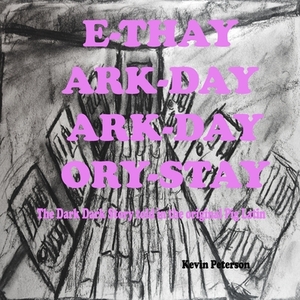 E-thay Ark-day Ark-day Ory-stay: The Dark Dark Story told in the original Pig Latin by Kevin Peterson