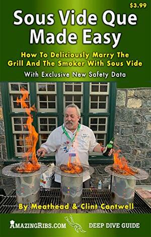 Sous Vide Que Made Easy: How To Deliciously Marry The Grill And Smoker With Sous Vide by Meathead Goldwyn, Clint Cantwell