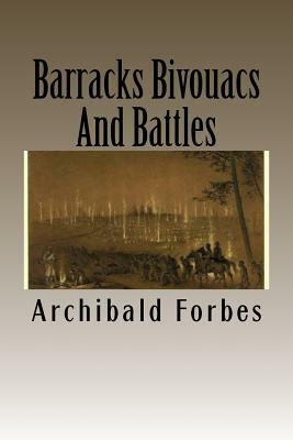 Barracks Bivouacs And Battles by Archibald Forbes