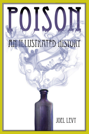 Poison: An Illustrated History by Joel Levy