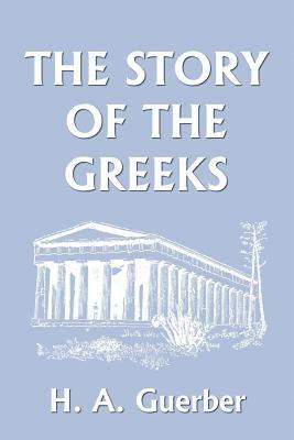 The Story of the Greeks (Yesterday's Classics) by H. a. Guerber