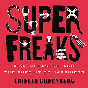 Superfreaks: Kink, Pleasure, and the Pursuit of Happiness by Arielle Greenberg