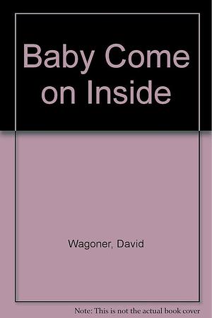 Baby, Come on Inside by David Wagoner